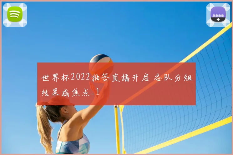 世界杯2022抽签直播开启 各队分组结果成焦点_1
