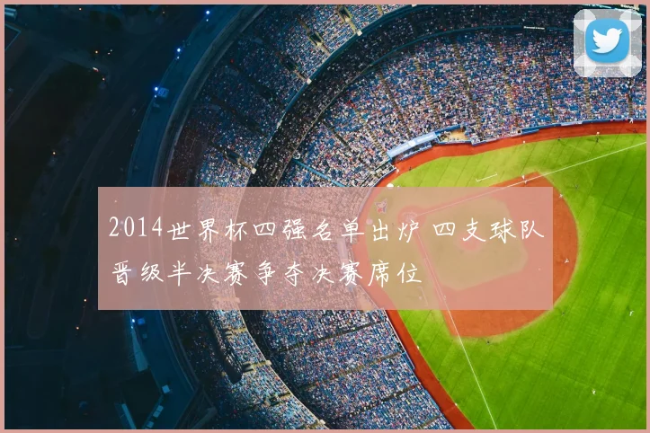 2014世界杯四强名单出炉 四支球队晋级半决赛争夺决赛席位