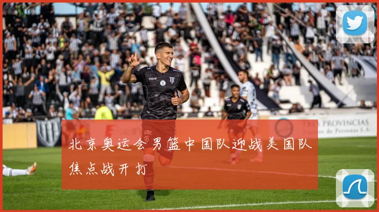 北京奥运会男篮中国队迎战美国队焦点战开打