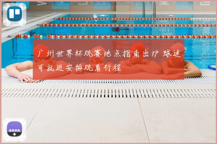 广州世界杯观赛地点指南出炉 球迷可就近安排观看行程
