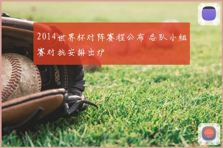 2014世界杯对阵赛程公布 各队小组赛对抗安排出炉