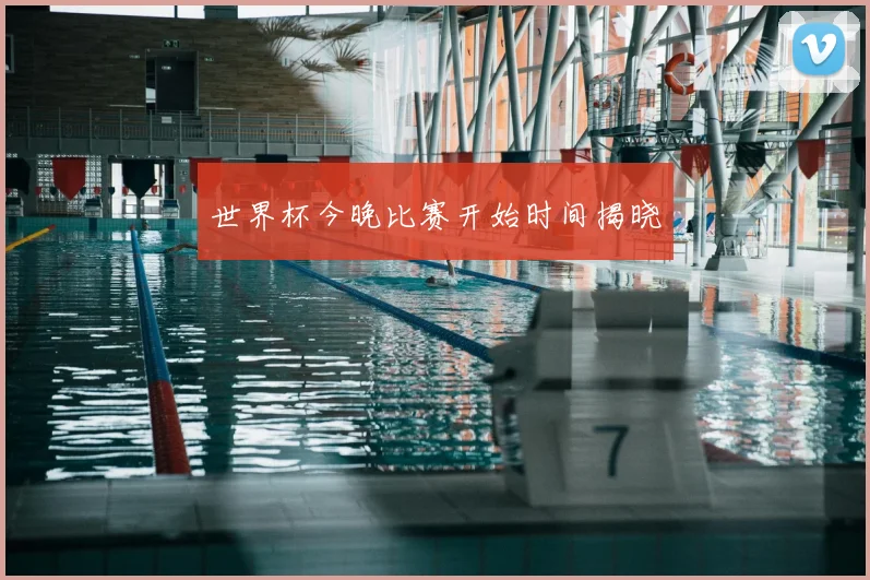 世界杯今晚比赛开始时间揭晓