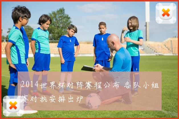 2014世界杯对阵赛程公布 各队小组赛对抗安排出炉