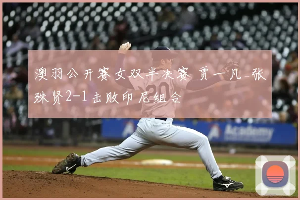 澳羽公开赛女双半决赛 贾一凡_张殊贤2-1击败印尼组合