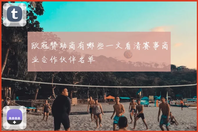 欧冠赞助商有哪些一文看清赛事商业合作伙伴名单