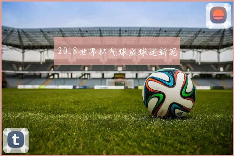 2018世界杯气球成球迷新宠