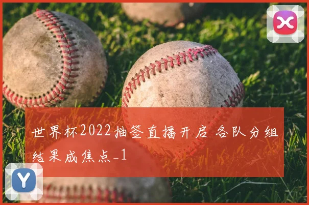 世界杯2022抽签直播开启 各队分组结果成焦点_1